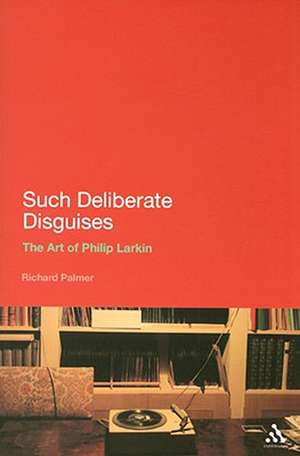 Such Deliberate Disguises: The Art of Philip Larkin de Richard Palmer