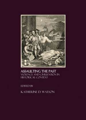 Assaulting the Past: Violence and Civilization in Historical Context de Katherine D. Watson