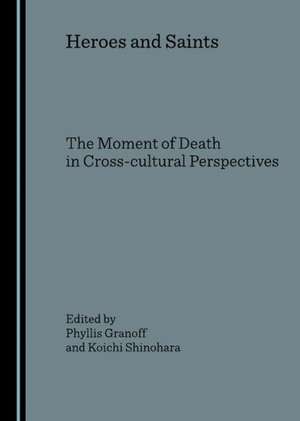 Heroes and Saints: The Moment of Death in Cross-Cultural Perspectives de Phyllis Granoff