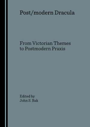 Post/Modern Dracula: From Victorian Themes to Postmodern Praxis de John S. Bak