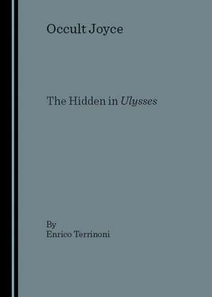 Occult Joyce: The Hidden in Ulusses de Enrico Terrinoni