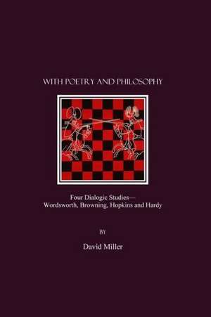 With Poetry and Philosophy: Four Dialogic Studiesawordsworth, Browning, Hopkins and Hardy de David Miller