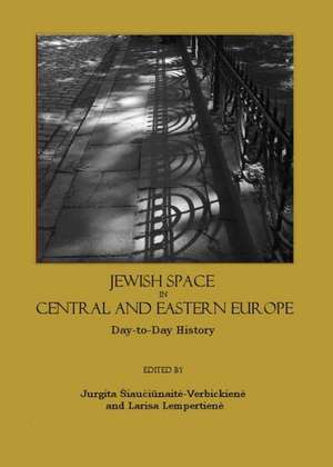 Jewish Space in Central and Eastern Europe: Day-To-Day History de Jurgita Siauciunaite-Verbickiene