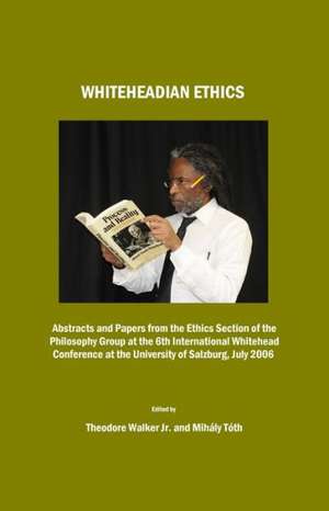 Whiteheadian Ethics: Abstracts and Papers from the Ethics Section of the Philosophy Group at the 6th International Whitehead Conference at de Mihaly Toth