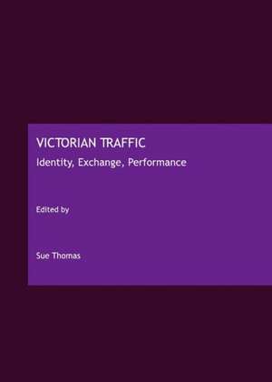 Victorian Traffic: Identity, Exchange, Performance de SUE THOMAS