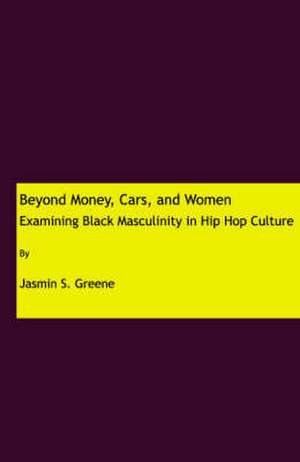 Beyond Money, Cars, and Women: Examining Black Masculinity in Hip Hop Culture de Jasmin S. Greene