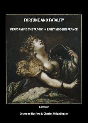 Fortune and Fatality: Performing the Tragic in Early Modern France de Desmond Hosford