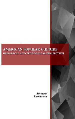 American Popular Culture: Historical and Pedagogical Perspectives de Seymour Leventman