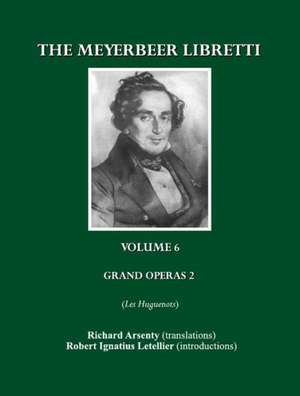 The Meyerbeer Libretti, Volume 6: Grand Opera 2 Les Huguenots de Robert Letellier