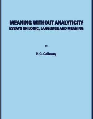 Meaning Without Analyticity: Essays on Logic, Language and Meaning de H. G. Callaway