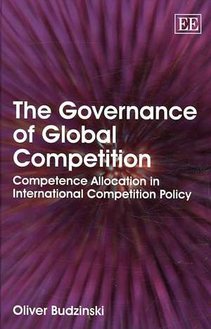 The Governance of Global Competition – Competence Allocation in International Competition Policy de Oliver Budzinski