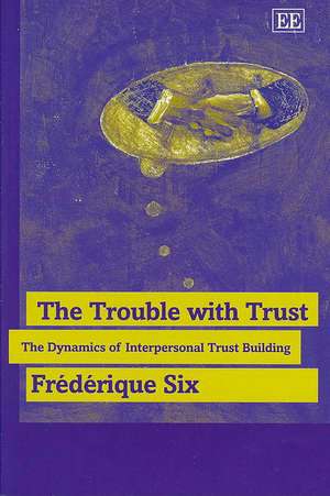 The Trouble with Trust – The Dynamics of Interpersonal Trust Building de Frédérique Six