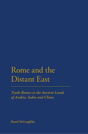 Rome and the Distant East: Trade Routes to the ancient lands of Arabia, India and China de Dr Raoul McLaughlin