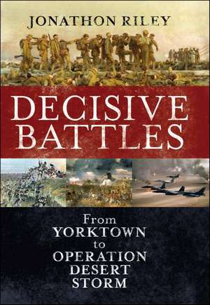 Decisive Battles: From Yorktown to Operation Desert Storm de Lieutenant General Jonathon Riley