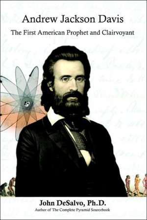 Andrew Jackson Davis - The First American Prophet and Clairvoyant de Ph. D. John DeSalvo