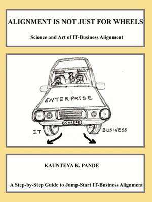 Alignment is not just for wheels - Science and Art of IT-Business Alignment de Kaunteya Pande