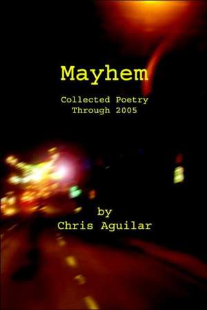 Mayhem: Collected Poetry of Chris Aguilar de Chris Aguilar