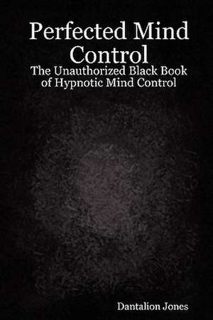 Perfected Mind Control - The Unauthorized Black Book of Hypnotic Mind Control de J. K. Ellis