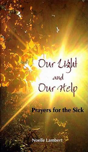 Our Light and Our Help: Prayers for the Sick de Noelle Lambert