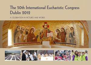 The 50th International Eucharistic Congress, Dublin 20: A Celebration in Pictures and Words de International Eucharistic Congress (50th