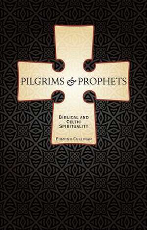 Pilgrims and Prophets: Biblical and Celtic Spirituality de Edmond Cullinan