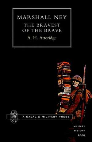 Marshal Ney: The Bravest of the Brave de A. Hilliard Atteridge