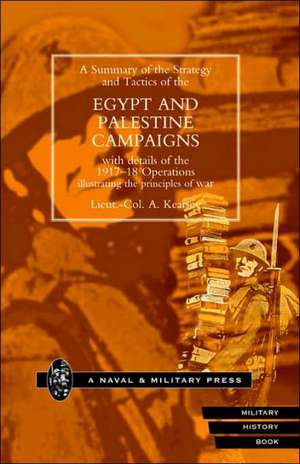 Strategy and Tactics of the Egypt and Palestine Campaign with Details of the 1917-18 Operations Illustrating the Principles of War de A. Kearsey