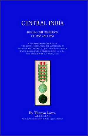 Operations of the British Army in Central India During the Rebellion of 1857 and 1858 de Lowe Thomas Lowe