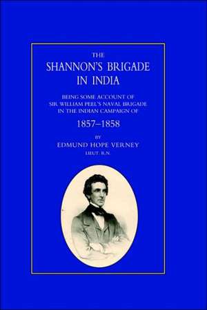 Shannon's Brigade in India, Being Some Account of Sir William Peel's Naval Brigade in the Indian Campaign of 1857-1858 de Rn Hope Verney Rn Lt Edmund Hope Verney