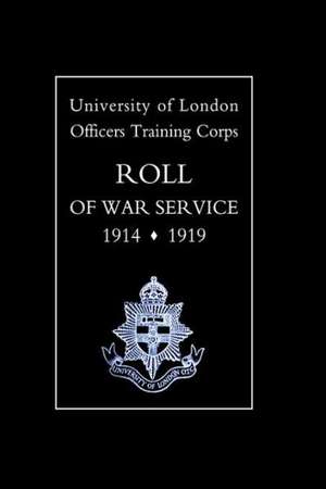 University of London O.T.C. Roll of War Service 1914-1919 de Of London University of London