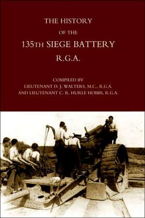 History of the 135th Siege Battery R.G.a de Lt D. J. Walters and Lt C. R. Hurle Hobb