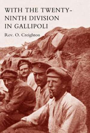 With the Twenty-Ninth Division in Gallipoli. de O. Creighton Rev O. Creighton