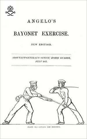 Angelo's Bayonet Exercises, 1857: The Complete Guide to Bayonet Fighting de Henry Angelo