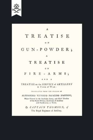 A Treatise on Gun-Powder; A Treatise on Fire-Arms; And a Treatise on the Service of Artillery in Time of War de Vittorio Papacino D'Antoni (Translated B