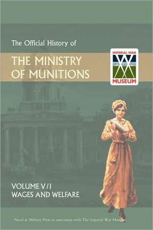 Official History of the Ministry of Munitionsvolume V: Wages and Welfare Pat 1 de &. Military Pre Naval &. Military Press