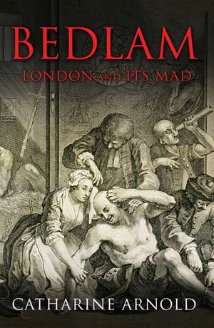 Bedlam: London and its Mad de Catharine Arnold