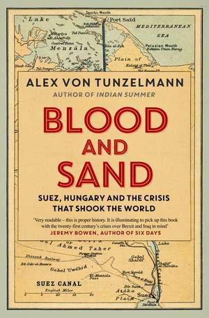 Blood and Sand: Suez, Hungary and the Crisis That Shook the World de Alex von Tunzelmann