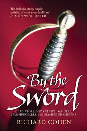 By the Sword: Gladiators, Musketeers, Samurai Warriors, Swashbucklers and Olympians de Richard Cohen