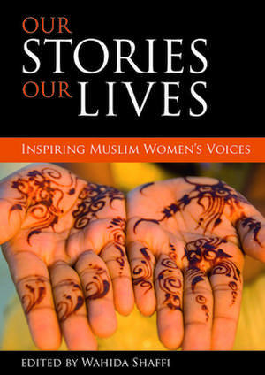 Our stories, our lives – Inspiring Muslim women′s voices de Wahida Shaffi