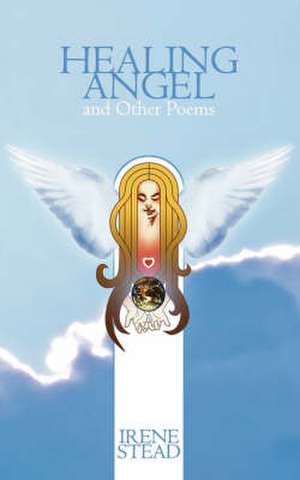 Healing Angel and Other Poems de Irene Stead