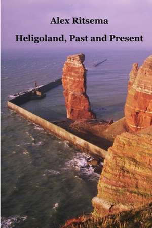 Heligoland, Past and Present de Alex Ritsema