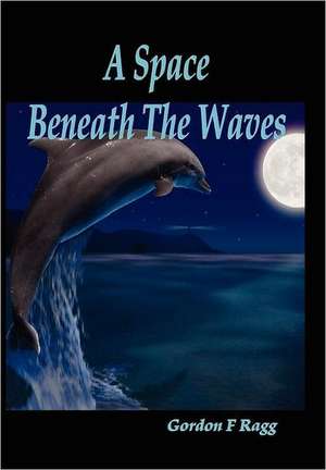 A Space Beneath the Waves de Gordon F. Ragg