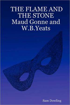 THE FLAME AND THE STONE Maud Gonne and W.B.Yeats de Sam Dowling