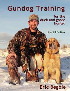 Gundog Training for the Duck and Goose Hunter (Special Edition) de Eric Begbie