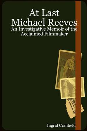 At Last Michael Reeves: An Investigative Memoir of the Acclaimed Filmmaker de Ingrid Cranfield