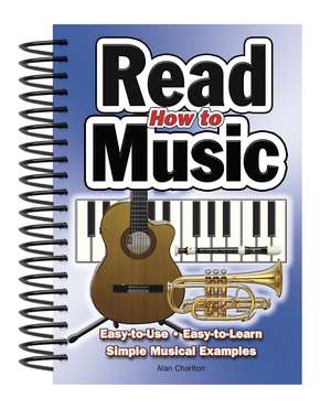 How To Read Music: Easy-to-Use, Easy-to-Learn; Simple Musical Examples de Alan Charlton