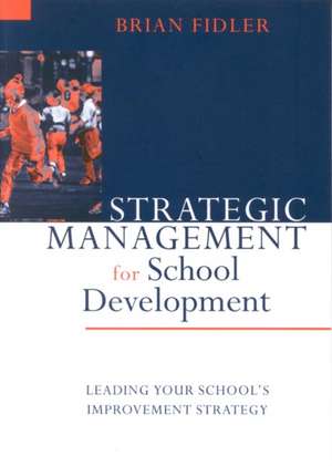 Strategic Management for School Development: Leading Your School's Improvement Strategy de Brian Fidler
