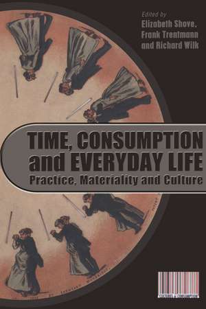 Time, Consumption and Everyday Life: Practice, Materiality and Culture de Elizabeth Shove