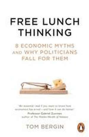 Free Lunch Thinking: How Economists Ruin the Economy de Tom Bergin