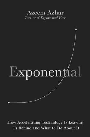 Exponential: How Accelerating Technology Is Leaving Us Behind and What to Do About It de Azeem Azhar